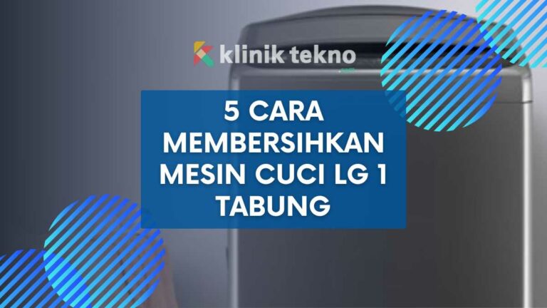 5 Cara Membersihkan Mesin Cuci LG 1 Tabung