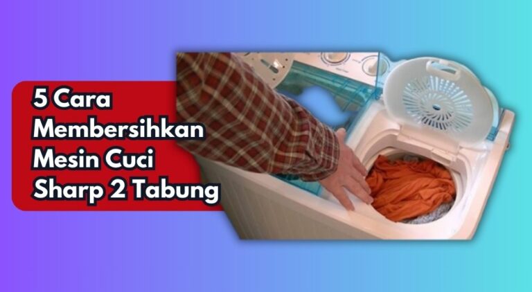 5 Cara Membersihkan Mesin Cuci Sharp 2 Tabung