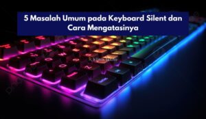 5 Masalah Umum pada Keyboard Silent dan Cara Mengatasinya