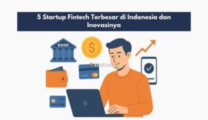 5 Startup Fintech Terbesar di Indonesia dan Inovasinya