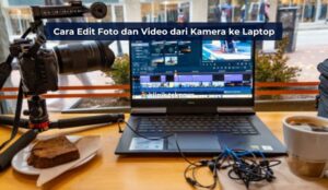 Cara Edit Foto dan Video dari Kamera ke Laptop