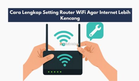 Cara Lengkap Setting Router WiFi Agar Internet Lebih Kencang