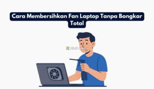 Cara Membersihkan Fan Laptop Tanpa Bongkar Total