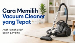 Cara Memilih Vacuum Cleaner yang Tepat