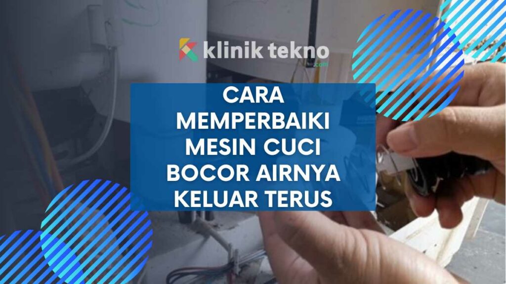 Cara Memperbaiki Mesin Cuci Bocor Airnya Keluar Terus