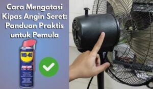 Cara Mengatasi Kipas Angin Seret: Panduan Praktis untuk Pemula