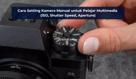 Cara Setting Kamera Manual untuk Pelajar Multimedia (ISO, Shutter Speed, Aperture)