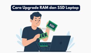 Cara Upgrade RAM dan SSD Laptop