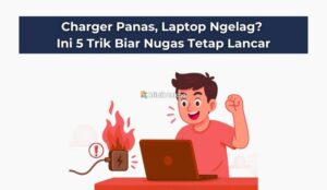 Charger Panas, Laptop Ngelag? Ini 5 Trik Biar Nugas Tetap Lancar