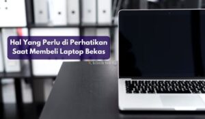 Hal Yang Perlu di Perhatikan Saat Membeli Laptop Bekas