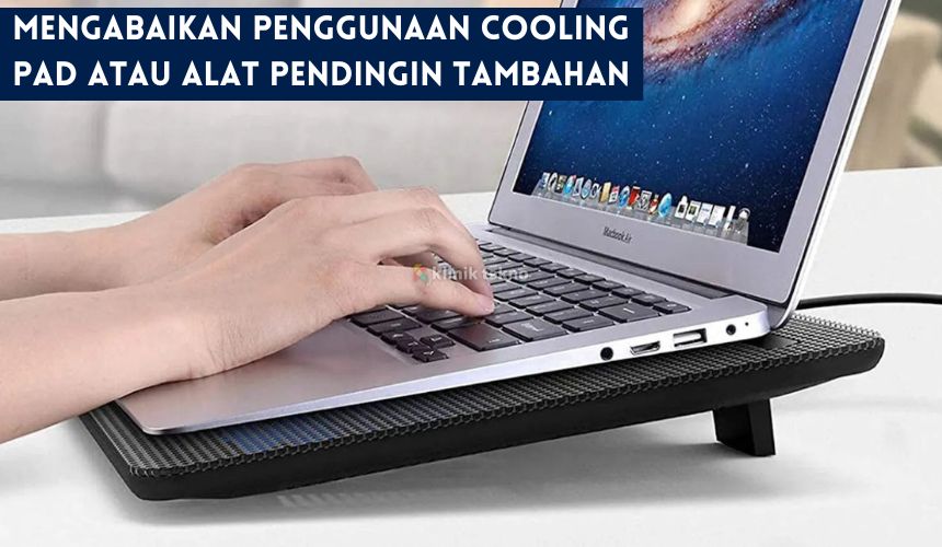 Mengabaikan Penggunaan Cooling Pad atau Alat Pendingin Tambahan