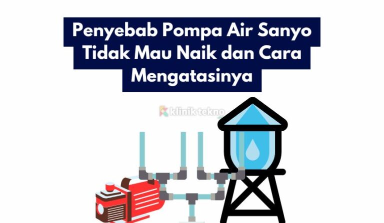 Penyebab Pompa Air Sanyo Tidak Mau Naik dan Cara Mengatasinya