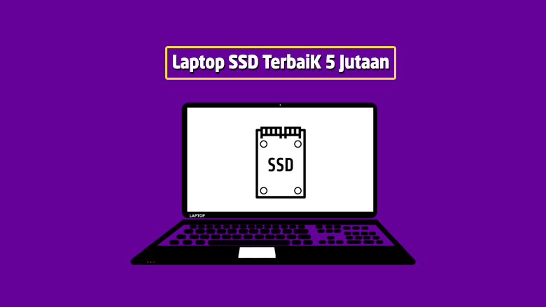 Rekomendasi Laptop SSD Terbaik Harga Murah 5 Jutaan